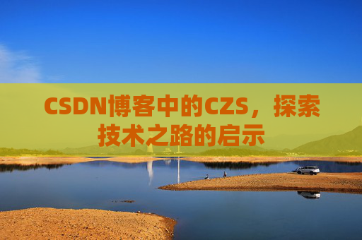 CSDN博客中的CZS，探索技术之路的启示
